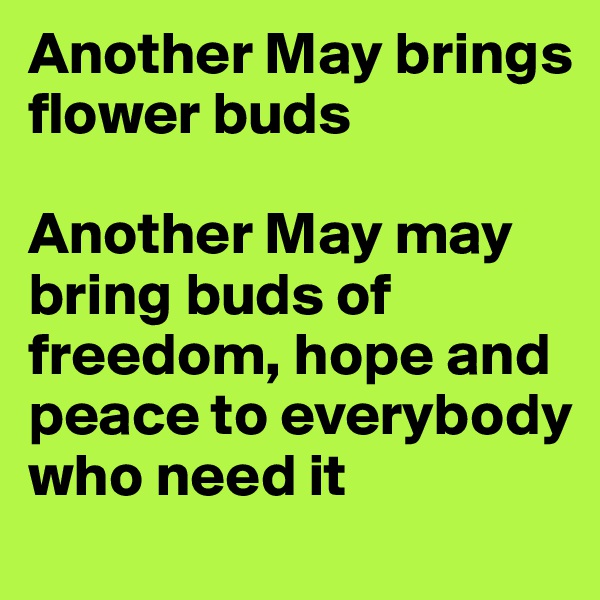 Another May brings flower buds

Another May may bring buds of freedom, hope and peace to everybody who need it