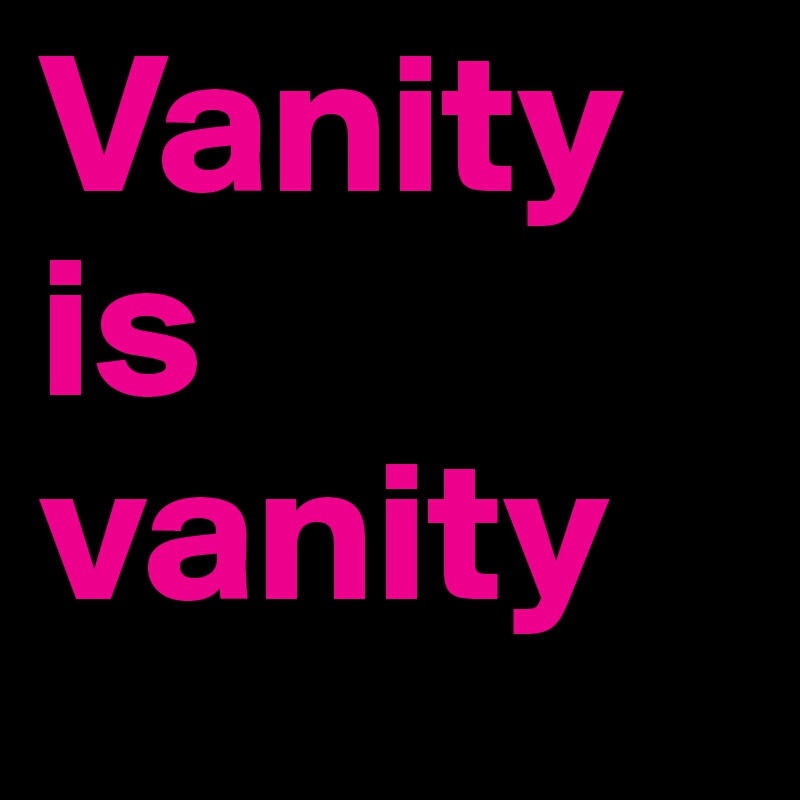Vanity is vanity