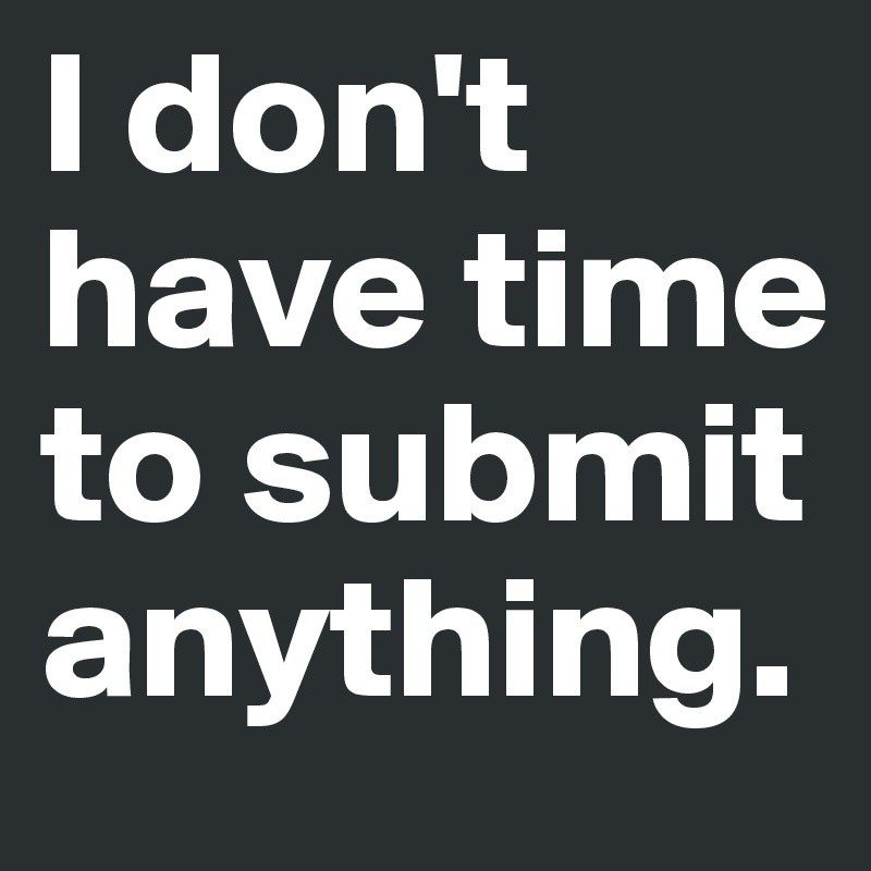 I don't have time to submit anything.