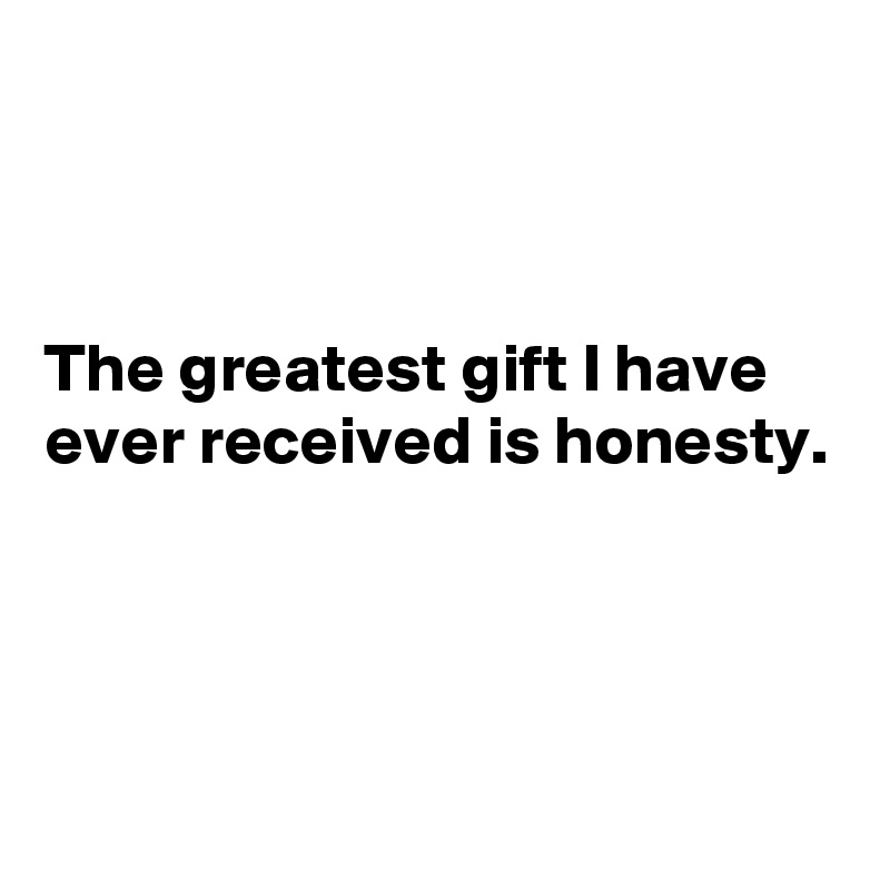 



The greatest gift I have ever received is honesty.




