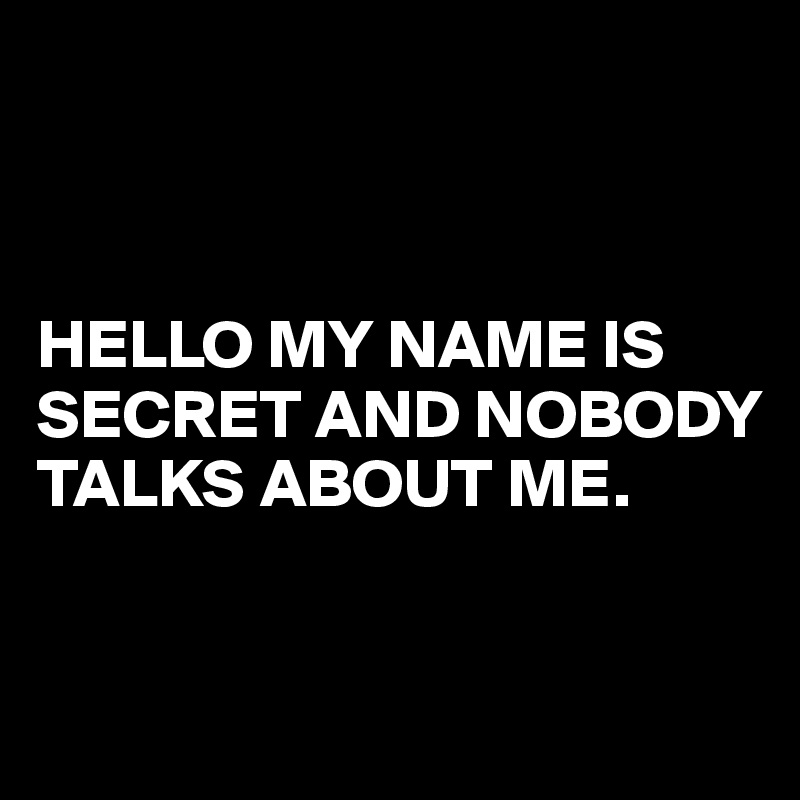 



HELLO MY NAME IS SECRET AND NOBODY TALKS ABOUT ME.


