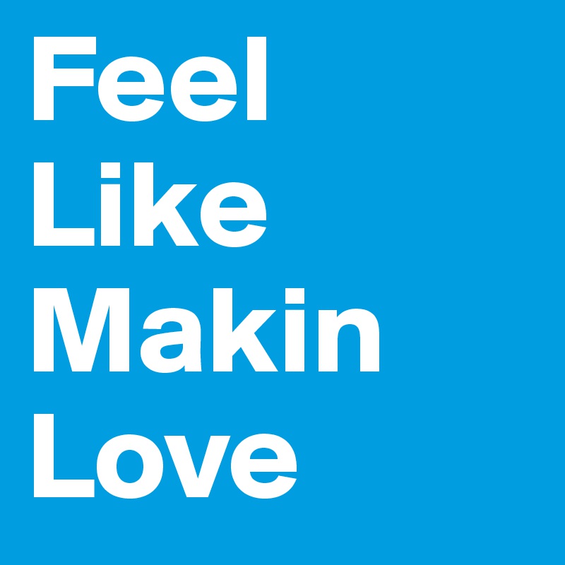 Feel
Like
Makin
Love