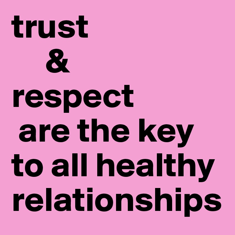 trust 
     &
respect
 are the key to all healthy relationships