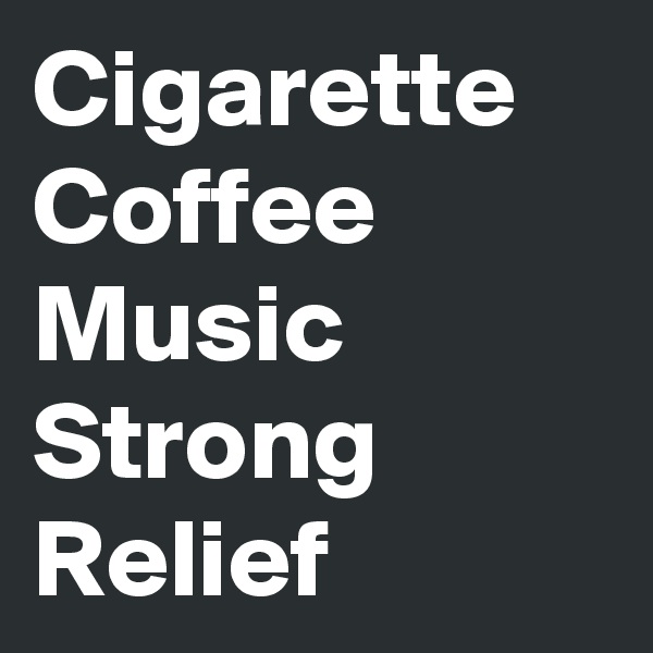 Cigarette
Coffee
Music
Strong
Relief
