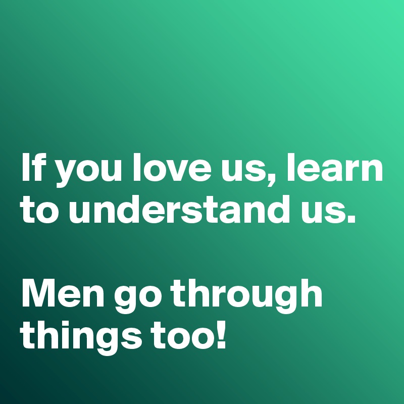 


If you love us, learn to understand us. 

Men go through things too!