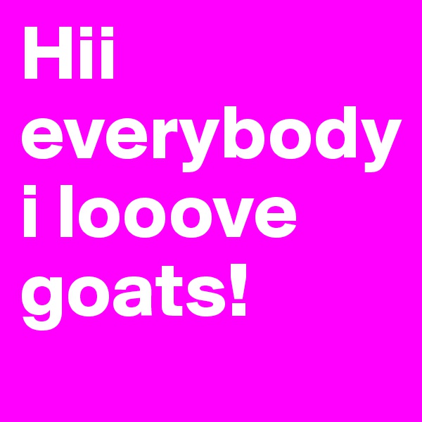 Hii everybody 
i looove goats! 