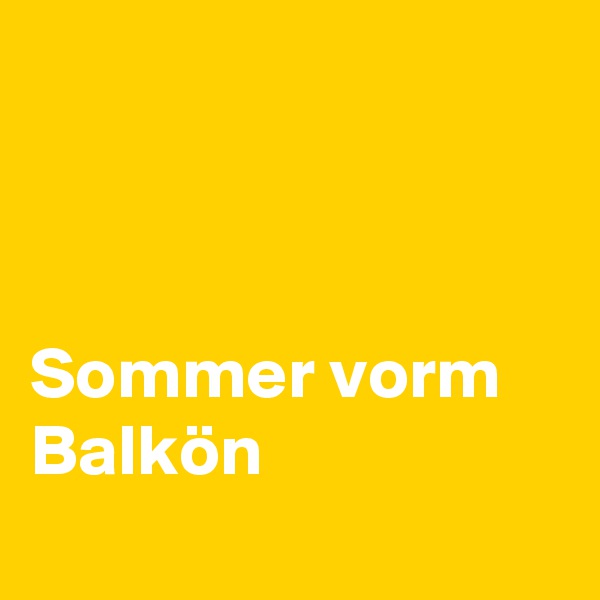 



Sommer vorm Balkön 
