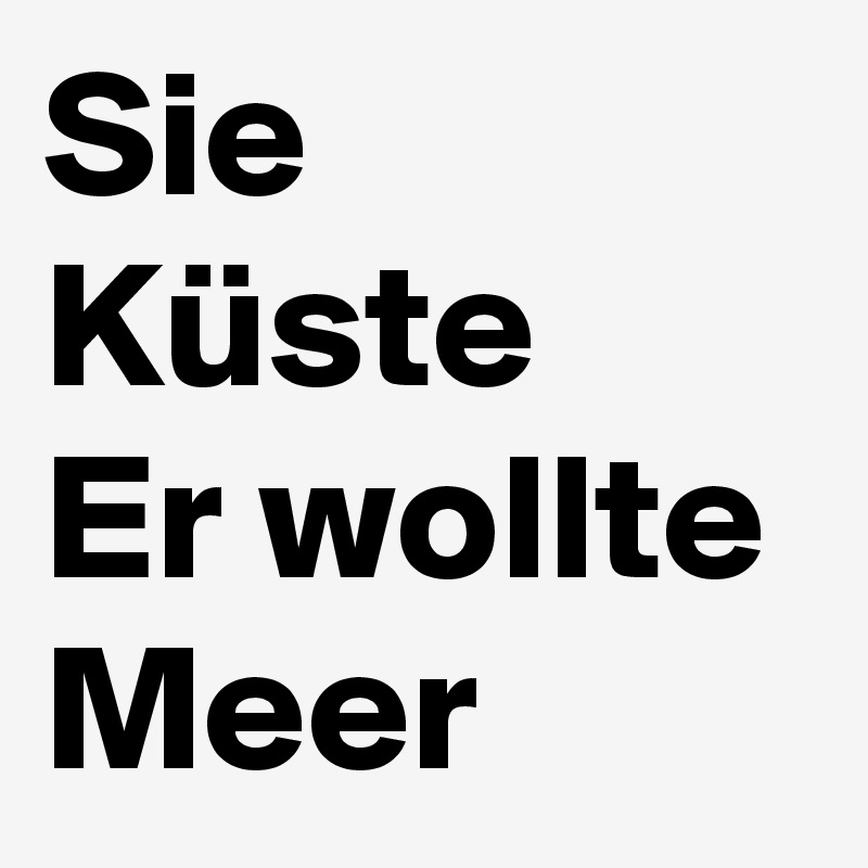Sie Küste 
Er wollte Meer