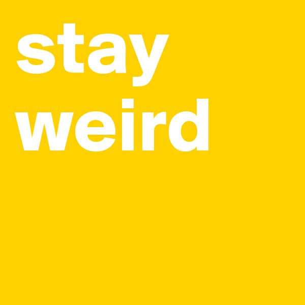 stay
weird
