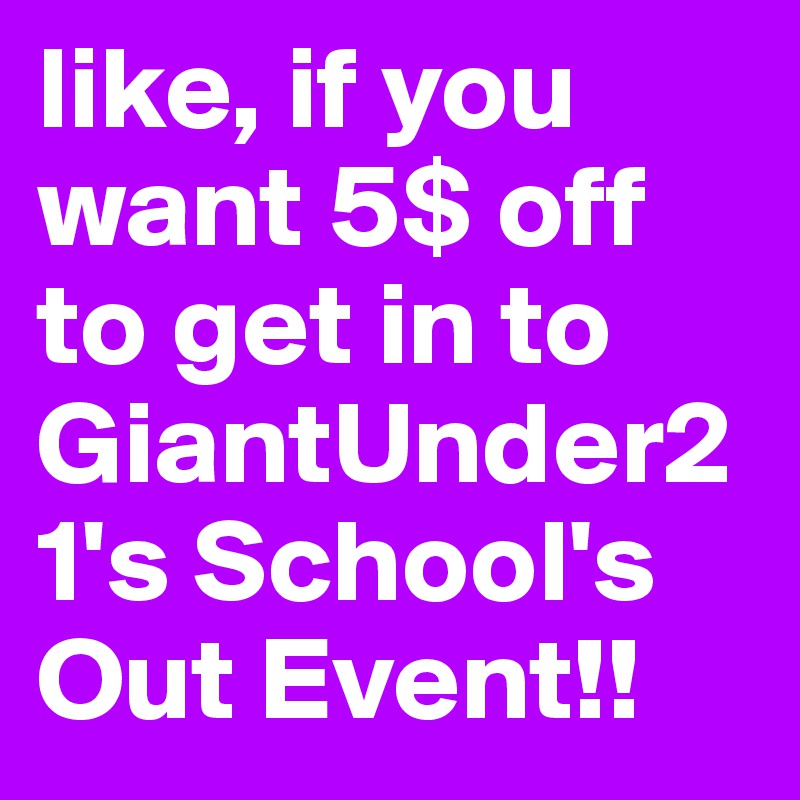 like, if you want 5$ off to get in to GiantUnder21's School's Out Event!!