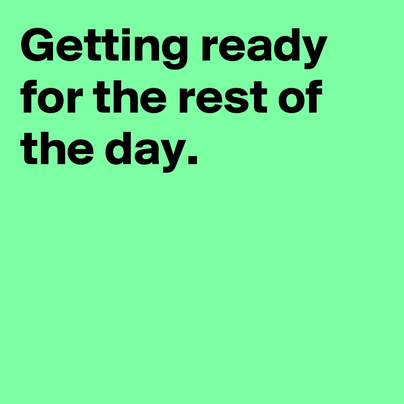 Getting ready for the rest of the day.



