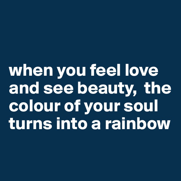 


when you feel love  and see beauty,  the colour of your soul turns into a rainbow

