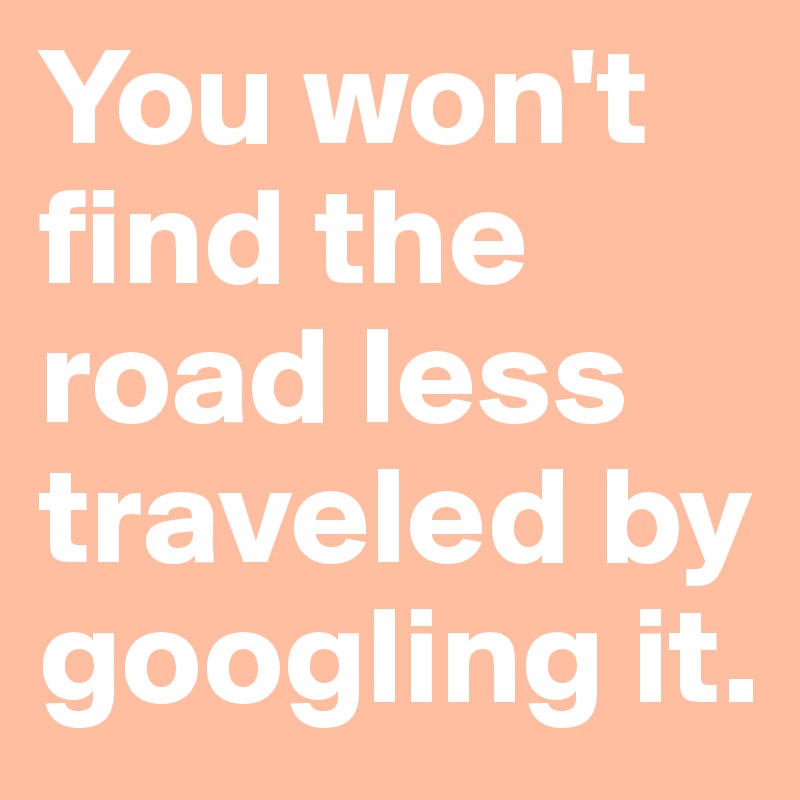 You won't find the road less traveled by googling it.