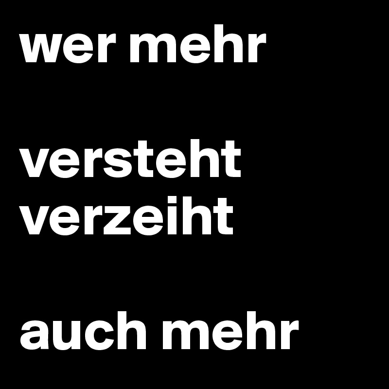 wer mehr 

versteht verzeiht 

auch mehr