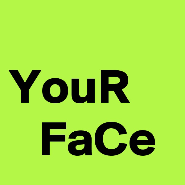 
YouR
   FaCe  