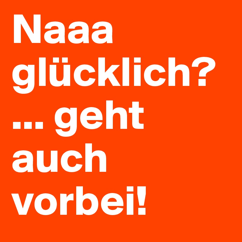 Naaa glücklich? geht auch vorbei! Post by dreamworld on Boldomatic
