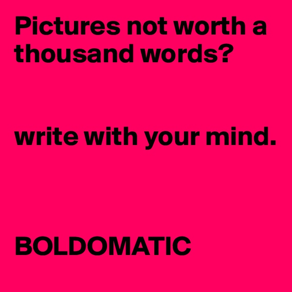 Pictures not worth a thousand words?


write with your mind.



BOLDOMATIC