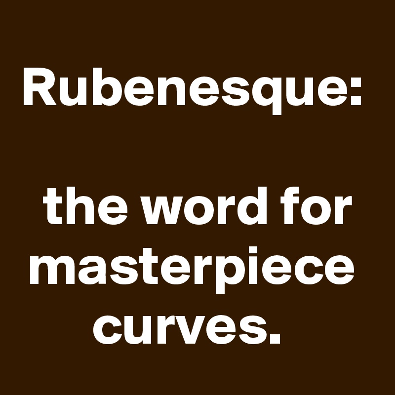 Rubenesque:

 the word for masterpiece curves. 