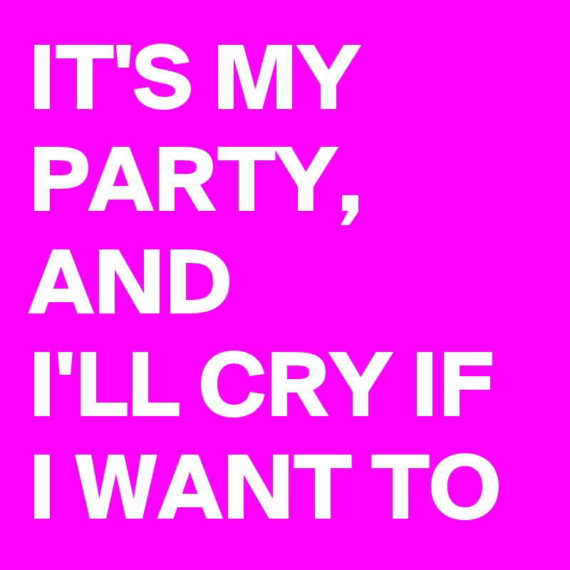 IT'S MY PARTY, 
AND
I'LL CRY IF I WANT TO