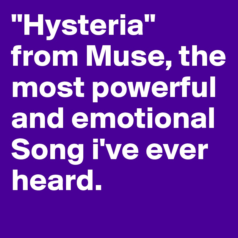 "Hysteria" from Muse, the most powerful and emotional Song i've ever heard.