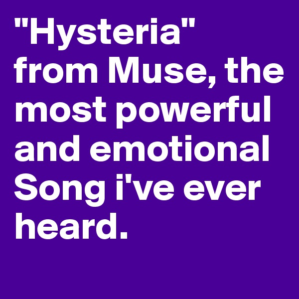 "Hysteria" from Muse, the most powerful and emotional Song i've ever heard.