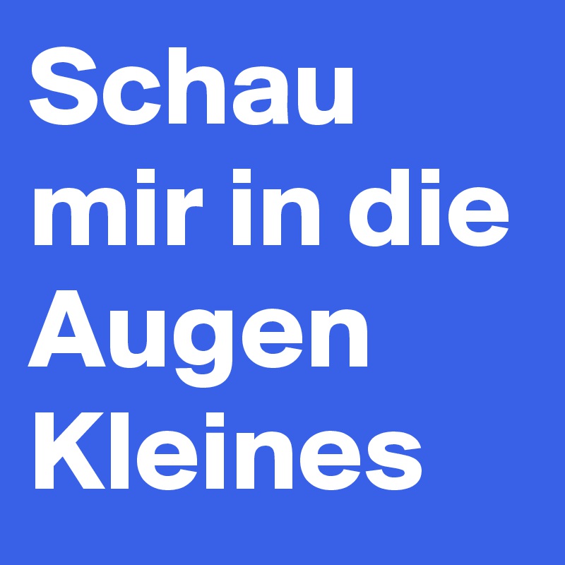 Schau mir in die Augen Kleines Post by Krimi63 on Boldomatic