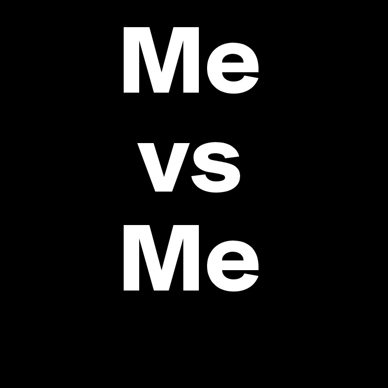      Me
      vs
     Me