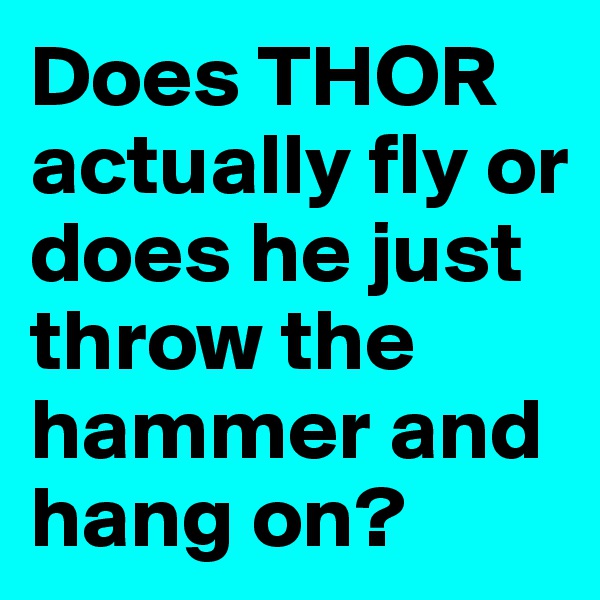 Does THOR actually fly or does he just throw the hammer and hang on?