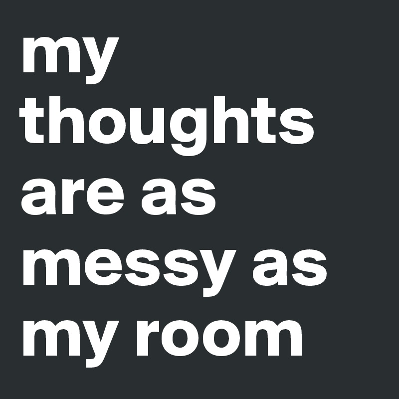 my-thoughts-are-as-messy-as-my-room-post-by-ephy-on-boldomatic