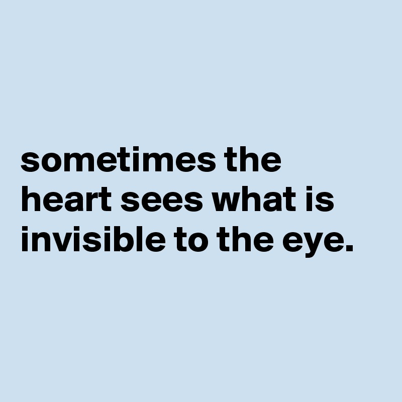 


sometimes the heart sees what is invisible to the eye. 


