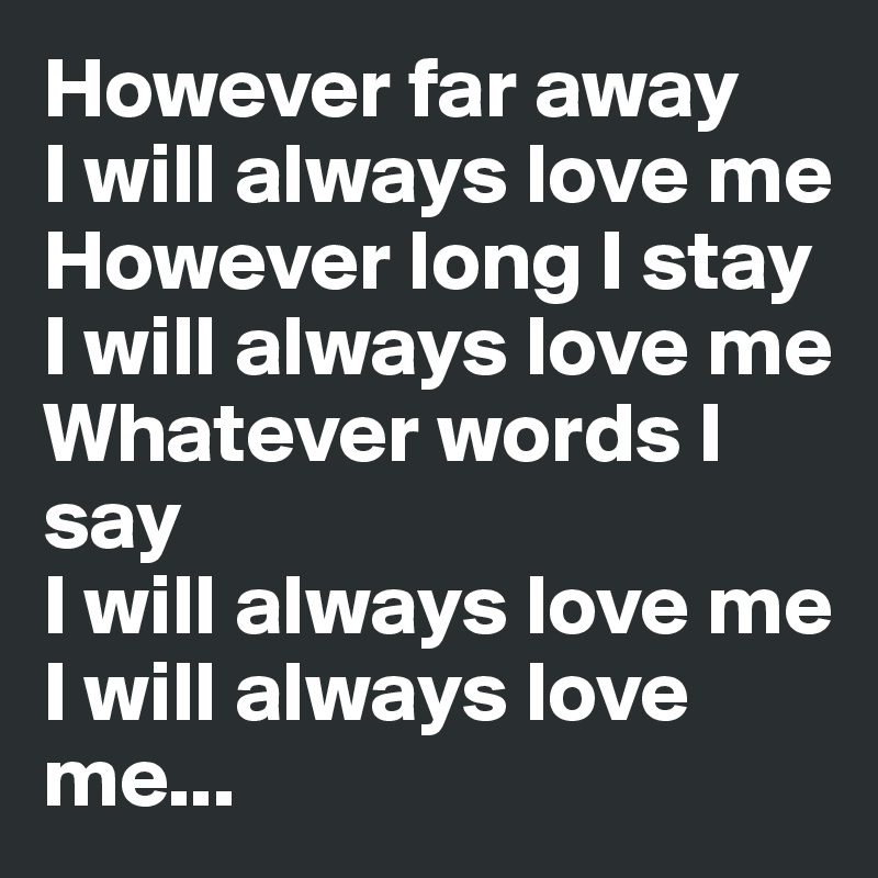 However far away
I will always love me
However long I stay
I will always love me
Whatever words I say
I will always love me
I will always love me...
