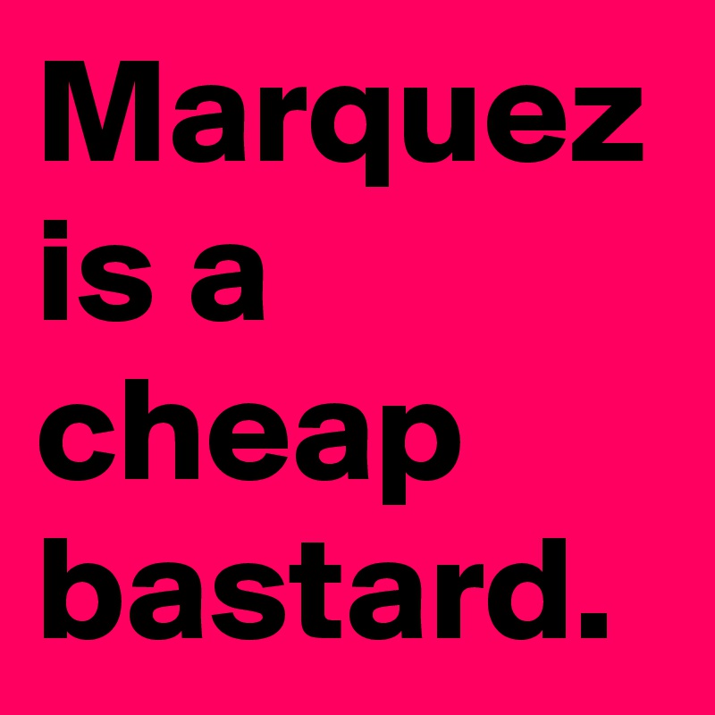 Marquez is a cheap bastard.