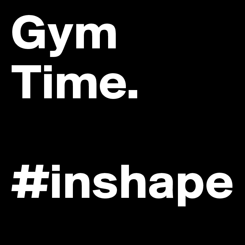 Gym Time. 
 #inshape