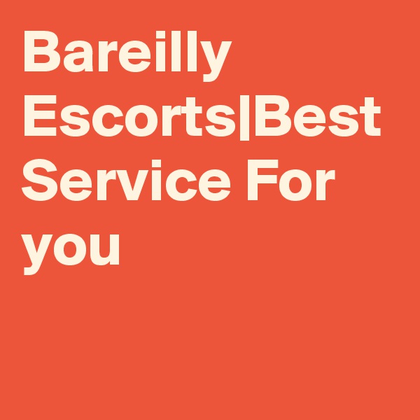 Bareilly Escorts|Best Service For you