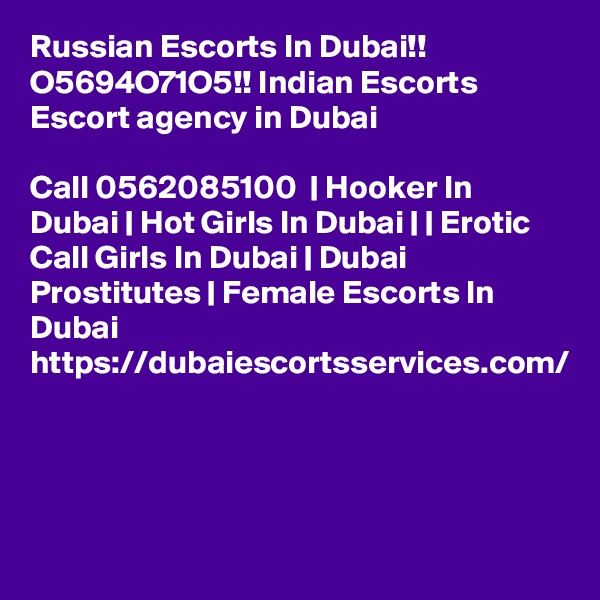 Russian Escorts In Dubai!! O5694O71O5!! Indian Escorts Escort agency in Dubai

Call 0562085100  | Hooker In Dubai | Hot Girls In Dubai | | Erotic Call Girls In Dubai | Dubai Prostitutes | Female Escorts In Dubai https://dubaiescortsservices.com/