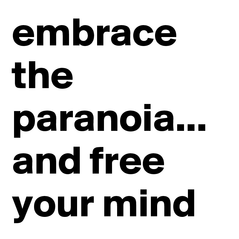 embrace the paranoia... and free your mind