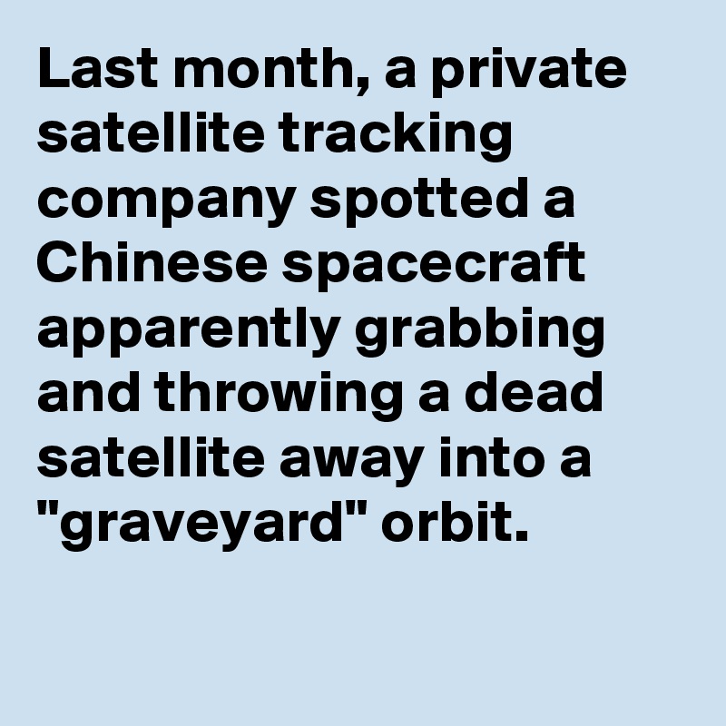 Last month, a private satellite tracking company spotted a Chinese spacecraft apparently grabbing and throwing a dead satellite away into a "graveyard" orbit.

