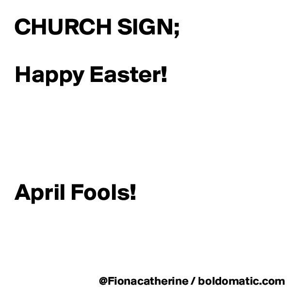 CHURCH SIGN;

Happy Easter!




April Fools!


