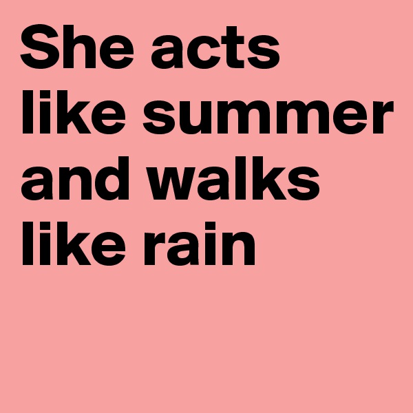 She acts like summer and walks like rain
