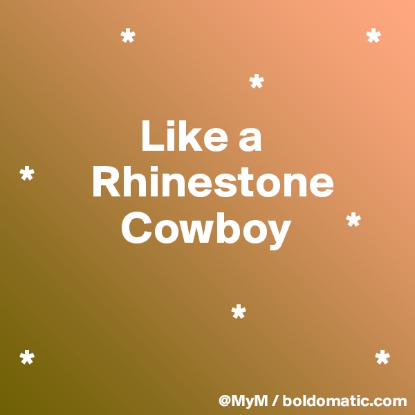            *                         *
                         *            
             Like a      
*      Rhinestone   
           Cowboy      *

                       *
*                                     *