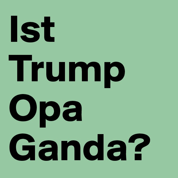 Ist Trump Opa Ganda?