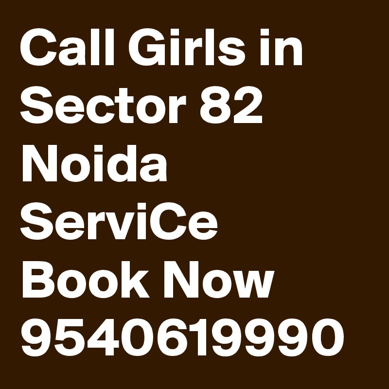 Call Girls in Sector 82 Noida ServiCe Book Now 9540619990