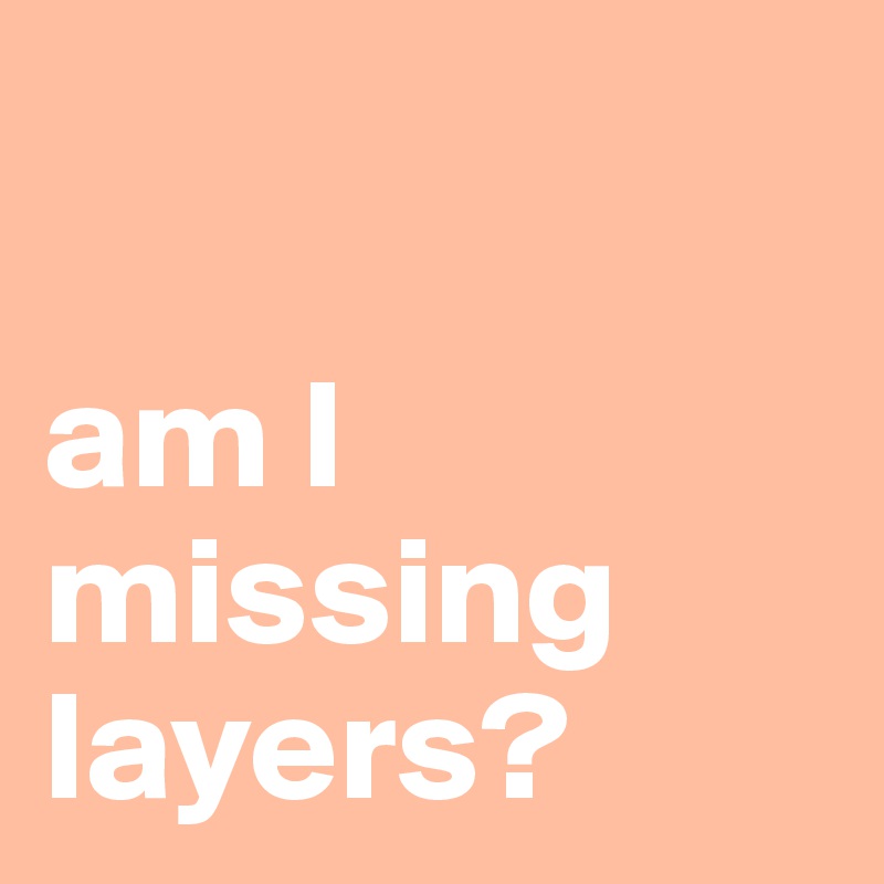 

am I missing layers?