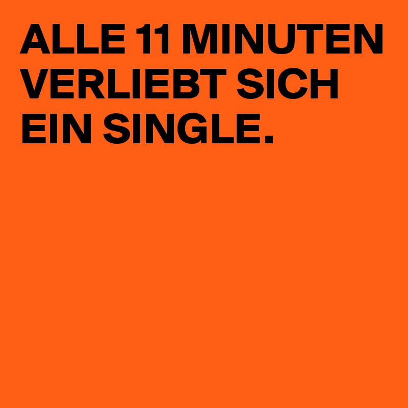 Single alle sich minuten 11 verliebt ein …alle 11
