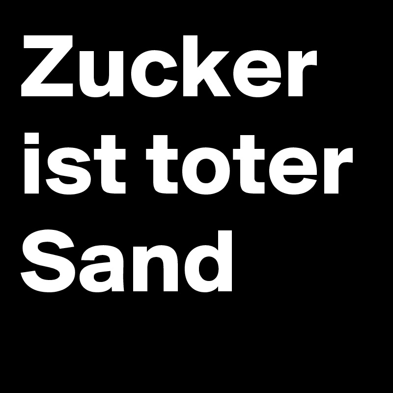 Zucker ist toter Sand 