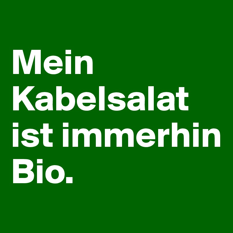 
Mein Kabelsalat ist immerhin Bio. 