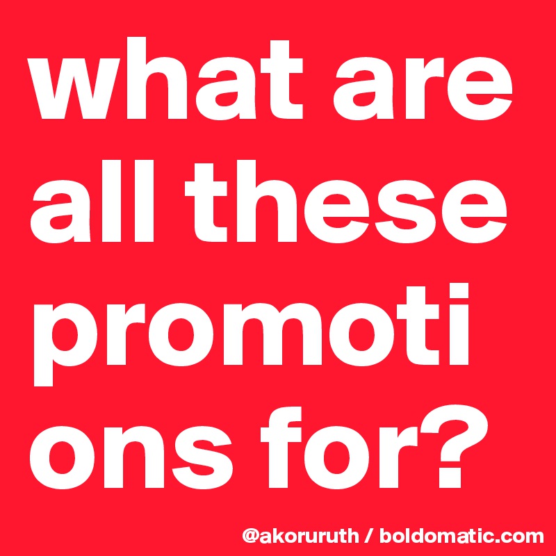 what are all these promotions for?