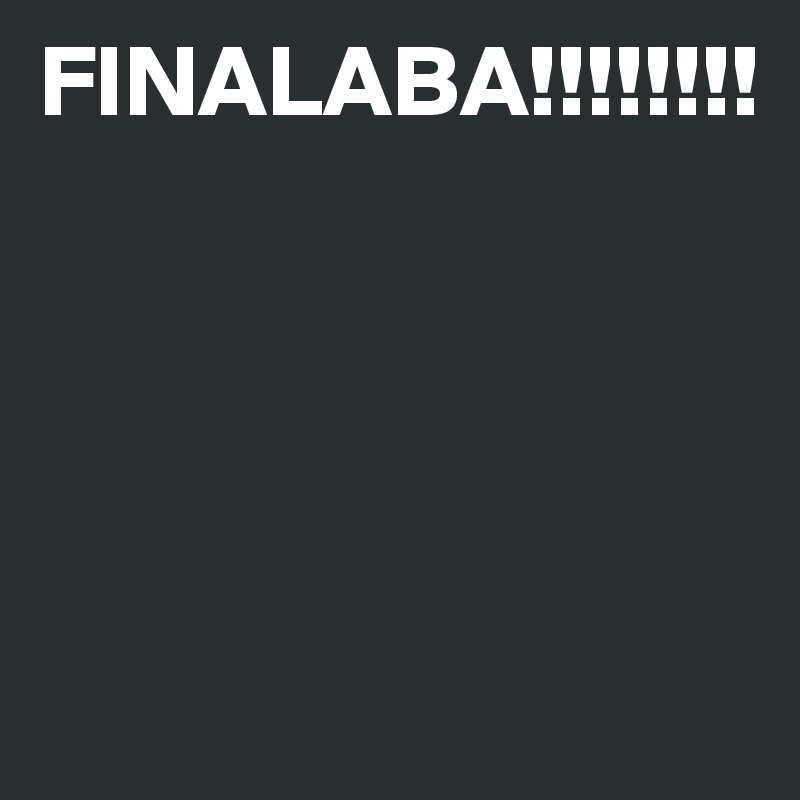FINALABA!!!!!!!!




