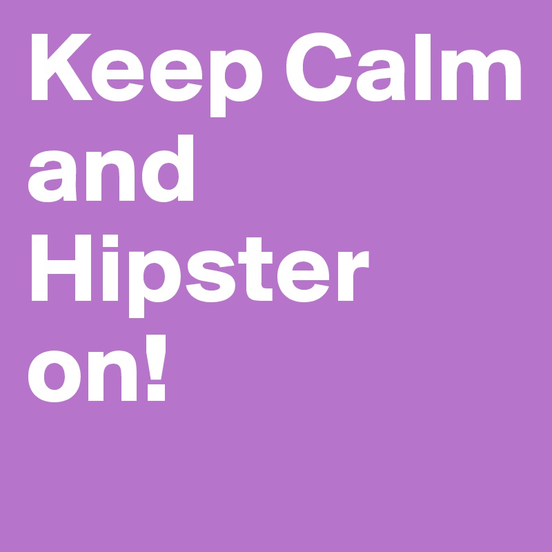 Keep Calm
and Hipster
on!