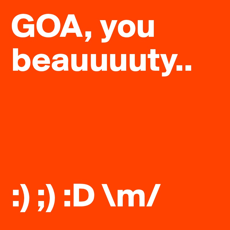 GOA, you beauuuuty.. 



:) ;) :D \m/ 